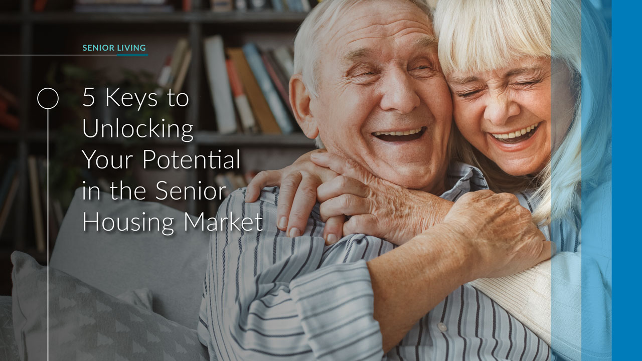 5 keys to unlocking your potential in the senior housing market